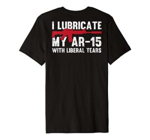 I Lubricate My AR-15 With Liberal Tears Gun Owner Right Back Premium T-Shirt